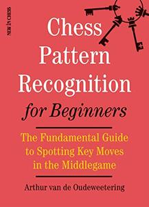 Chess Pattern Recognition for Beginners: The Fundamental Guide to Spotting Key Moves in the Middlegame (PDF)