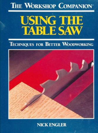 Using the Table Saw: Techniques for Better Woodworking (The Workshop Companion)