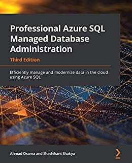 Professional Azure SQL Managed Database Administration: Efficiently manage and modernize data in the cloud using Azure SQL