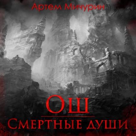 Мичурин Артём - Ош. Смертные души (Аудиокнига)