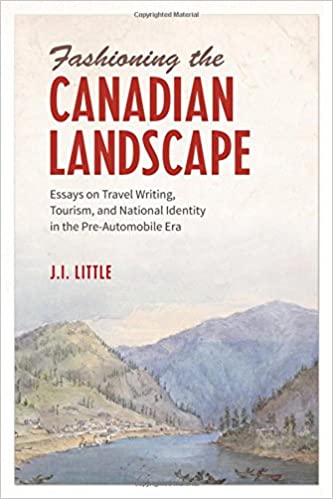 Fashioning the Canadian Landscape: Essays on Travel Writing, Tourism, and National Identity in the Pre Automobile Era