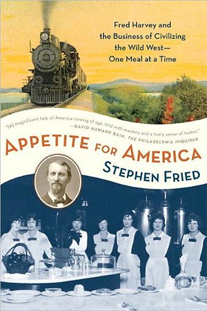Appetite for America: Fred Harvey and the Business of Civilizing the Wild West   One Meal at a Time