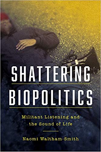 Shattering Biopolitics: Militant Listening and the Sound of Life