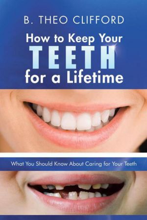 How to Keep Your Teeth for a Lifetime: What You Should Know About Caring for Your Teeth