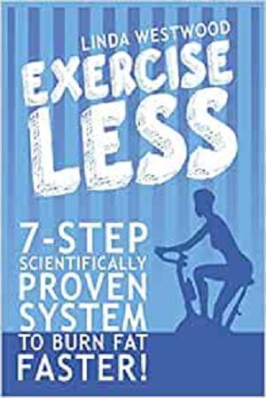 Exercise Less: 7 Step Scientifically PROVEN System To Burn Fat Faster With LESS Exercise!
