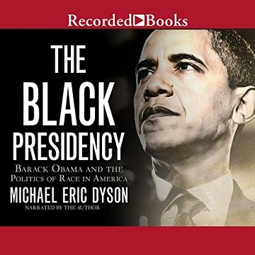 The Black Presidency: Barack Obama and the Politics of Race in America [Audiobook]