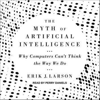 The Myth of Artificial Intelligence: Why Computers Can't Think the Way We Do [Audiobook]