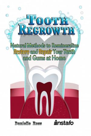 Tooth Regrowth: Natural Methods to Remineralize, Restore and Repair Your Teeth and Gums at Home