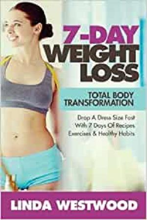 Weight Loss: 7 Day Total Body Transformation: Drop A Dress Size Fast With 7 Days of Recipes, Exercises & Healthy Habits!