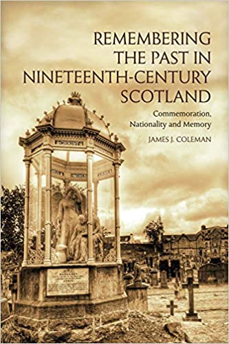 Remembering the Past in Nineteenth Century Scotland: Commemoration, Nationality and Memory