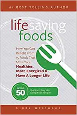 Life Saving Foods: How You Can Benefit From 15 Foods That Make You Healthier, More Energized & Have A Longer Life