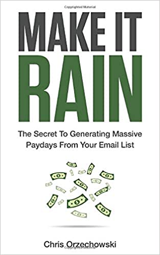 Make it Rain: The Secret to Generating Massive Paydays from Your Email List