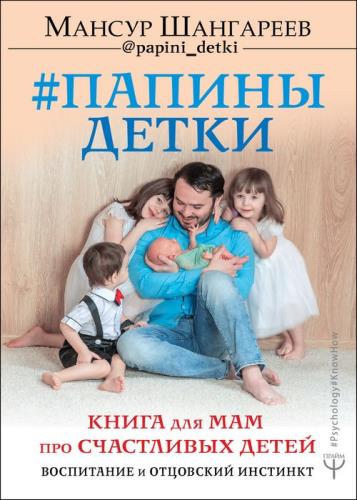 Мансур Шангареев - Папины детки. Книга для мам про счастливых детей, воспитание и отцовский инстинкт