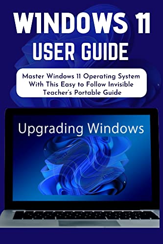 Windows 11 User Guide: Master Windows 11 Operating System With This Easy To Follow Invisible Teacher'S Portable