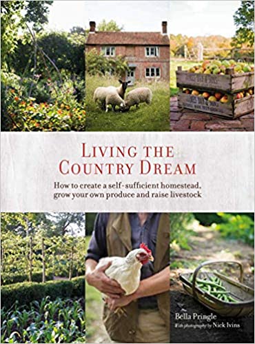 Living the Country Dream: How to create a self sufficient homestead, grow your own produce and raise livestock