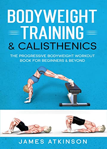 Bodyweight Training & Calisthenics: The Progressive Bodyweight Workout Book For Beginners & Beyond