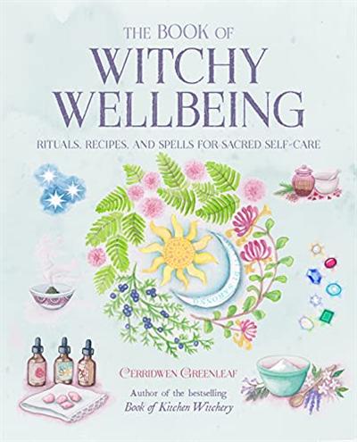 The Book of Witchy Wellbeing: Rituals, recipes, and spells for sacred self care