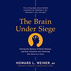 The Brain Under Siege: Solving the Mystery of Brain Disease, and How Scientists Are Following the Clues to a Cure [Audiobook]