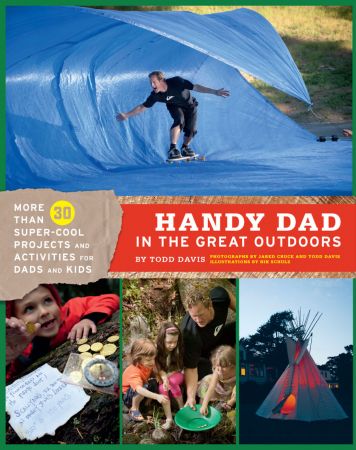 Handy Dad in the Great Outdoors: More Than 30 Super Cool Projects and Activities for Dads and Kids
