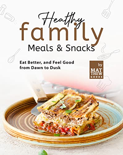 Healthy Family Meals & Snacks: Eat Better, and Feel Good from Dawn to Dusk