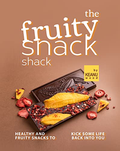 The Fruity Snack Shack: Healthy and Fruity Snacks to Kick some Life back into You