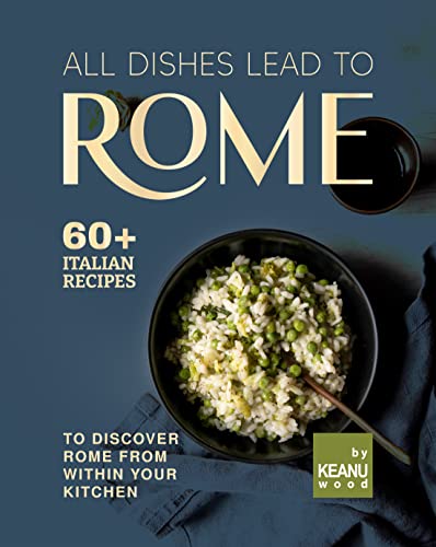 All Dishes Lead to Rome: 60 Italian Recipes to Discover Rome from Within Your Kitchen