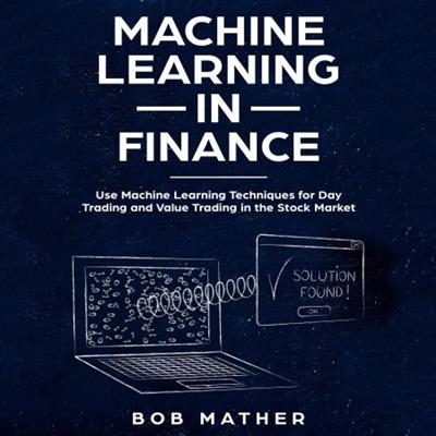 Machine Learning in Finance: Use Machine Learning Techniques for Day Trading and Value Trading in the Stock Market [Audiobook]