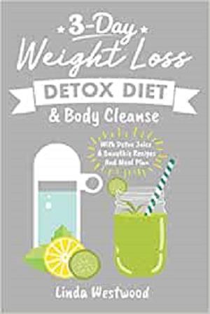 Detox: 3 Day Weight Loss Detox Diet & Body Cleanse (With Detox Juice & Smoothie Recipes And Meal Plan)