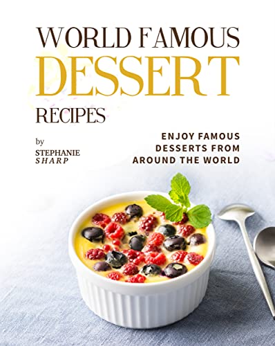 World Famous Dessert Recipes: Enjoy Famous Desserts from Around the World