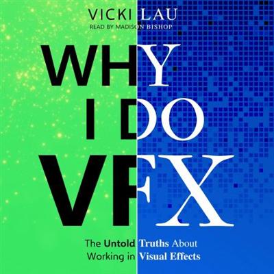 Why I Do VFX: The Untold Truths About Working in Visual Effects [Audiobook]