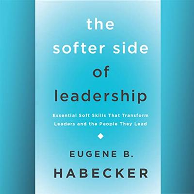 The Softer Side of Leadership: Essential Soft Skills That Transform Leaders and the People They Lead [Audiobook]