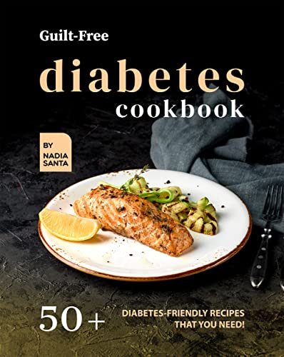 Guilt Free Diabetes Cookbook: 50+ Diabetes Friendly Recipes That You Need!