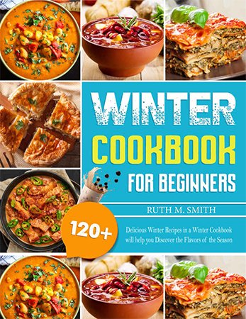 Winter Cookbook For Beginners: 120+ Delicious Winter Recipes in a Winter Cookbook