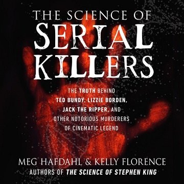 The Science of Serial Killers: The Truth Behind Ted Bundy, Lizzie Borden, Jack the Ripper, and Other Notorious [Audiobook]