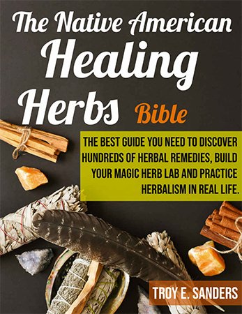 The Native American Healing Herbs Bible: The Best Guide You Need to Discover Hundreds of Herbal Remedies