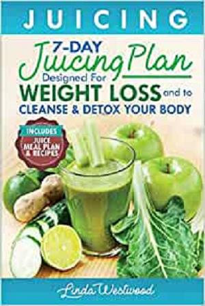 Juicing: The 7 Day Juicing Plan Designed for Weight Loss and to Cleanse & Detox Your Body