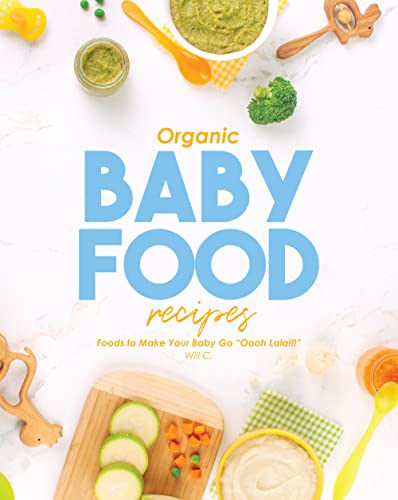 Organic Baby Food Recipes: Foods to Make Your Baby Go "Oooh Lala!!!"