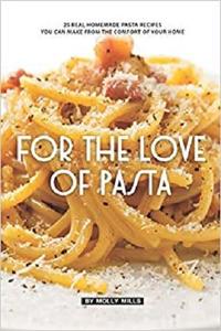For the Love of Pasta: 25 Real Homemade Pasta Recipes You Can Make from The Comfort of Your Home