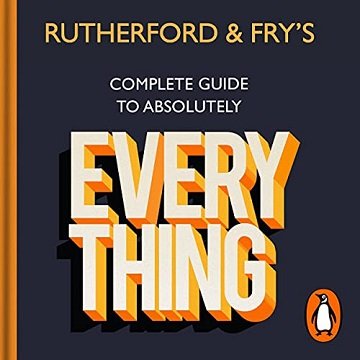Rutherford and Fry's Complete Guide to Absolutely Everything [Audiobook]