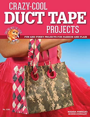 Crazy Cool Duct Tape Projects: Fun and Funky Projects for Fashion and Flair