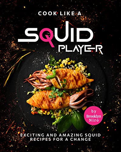Cook Like a Squid Player: Exciting and Amazing Squid Recipes for A Change