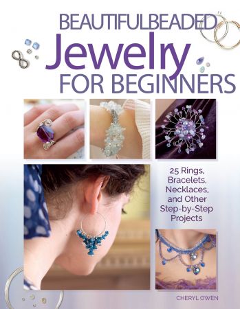 Beautiful Beaded Jewelry for Beginners: 25 Rings, Bracelets, Necklaces, and Other Step by Step Projects