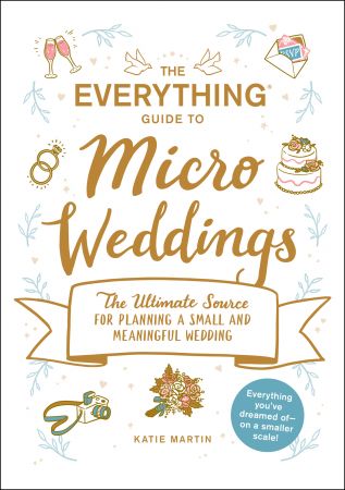 The Everything Guide to Micro Weddings: The Ultimate Source for Planning a Small and Meaningful Wedding (Everything®)