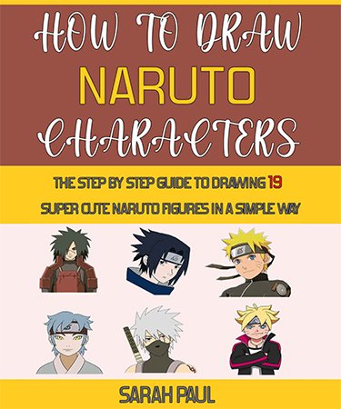 How To Draw Naruto Characters: The Step by step Guide To Drawing 19 Super Cute Naruto Figures In A Simple Way
