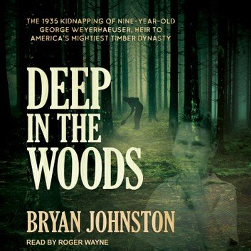 Deep in the Woods: The 1935 Kidnapping of Nine Year Old George Weyerhaeuser [Audiobook]