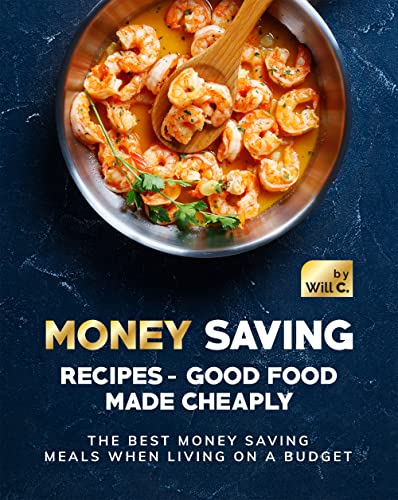 Money Saving Recipes   Good Food Made Cheaply: The Best Money Saving Meals when living on a Budget