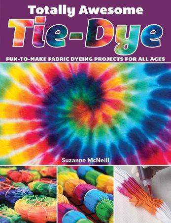 Totally Awesome Tie Dye: Fun to Make Fabric Dyeing Projects for All Ages