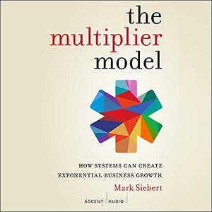 The Multiplier Model: How Systems Can Create Exponential Business Growth [Audiobook]