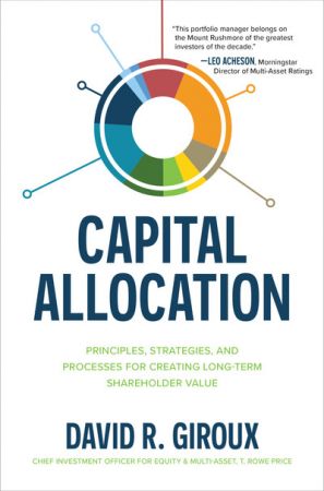Capital Allocation: Principles, Strategies, and Processes for Creating Long Term Shareholder Value