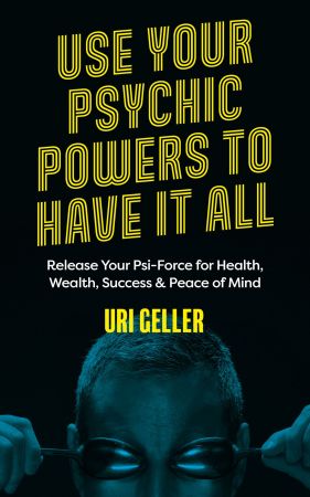 Use Your Psychic Powers to Have It All: Release Your Psi Force for Health, Wealth, Success & Peace of Mind